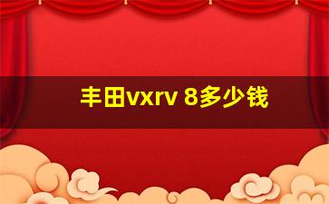 丰田vxrv 8多少钱